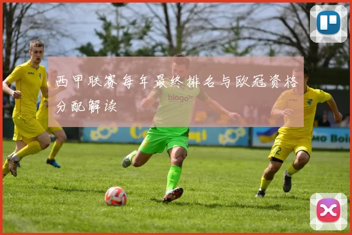 西甲联赛每年最终排名与欧冠资格分配解读