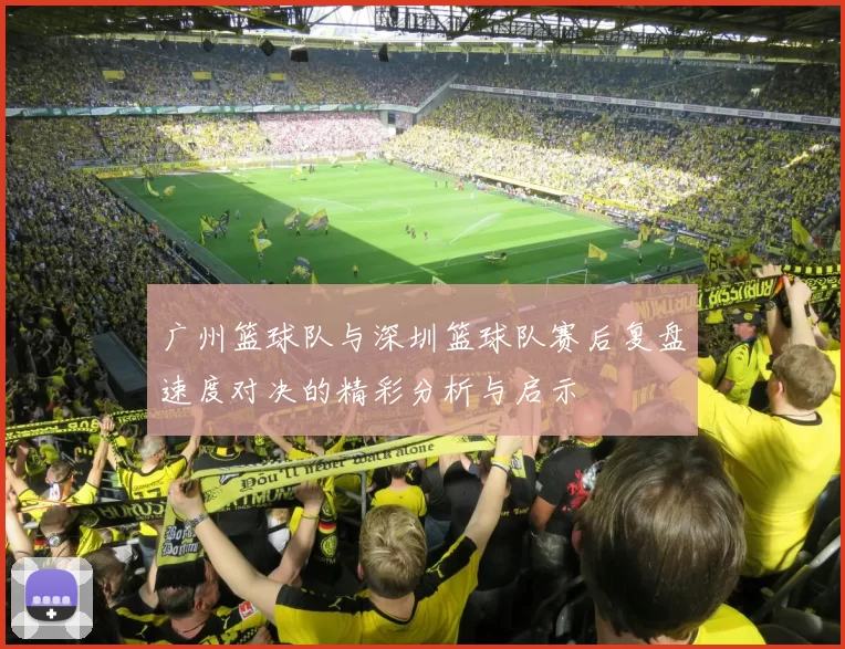 广州篮球队与深圳篮球队赛后复盘速度对决的精彩分析与启示