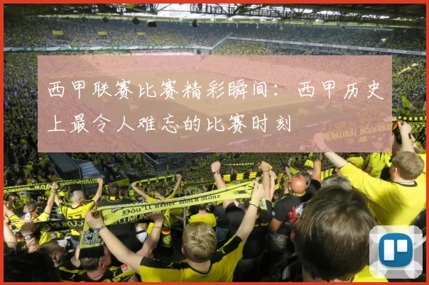 西甲联赛比赛精彩瞬间：西甲历史上最令人难忘的比赛时刻