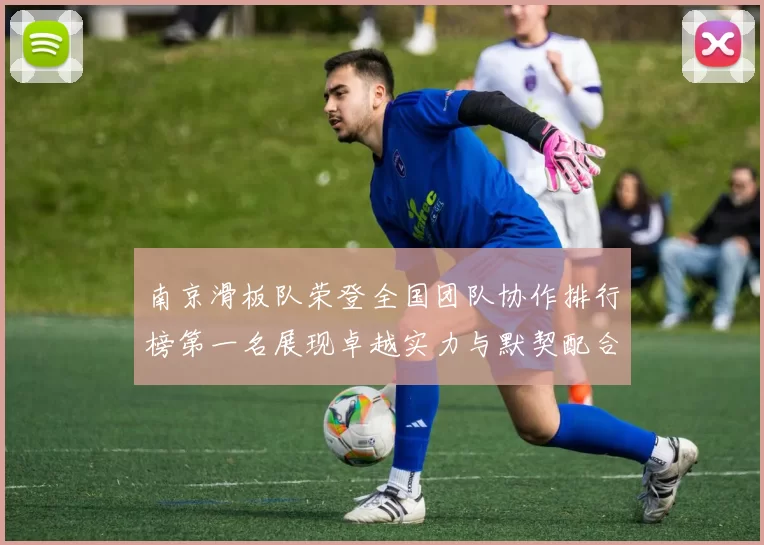南京滑板队荣登全国团队协作排行榜第一名展现卓越实力与默契配合