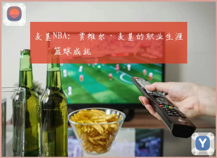 麦基NBA：贾维尔·麦基的职业生涯与篮球成就